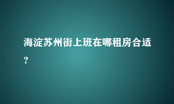 海淀苏州街上班在哪租房合适？