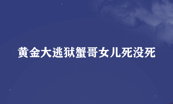 黄金大逃狱蟹哥女儿死没死