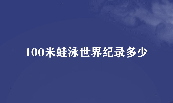 100米蛙泳世界纪录多少