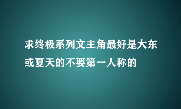 求终极系列文主角最好是大东或夏天的不要第一人称的