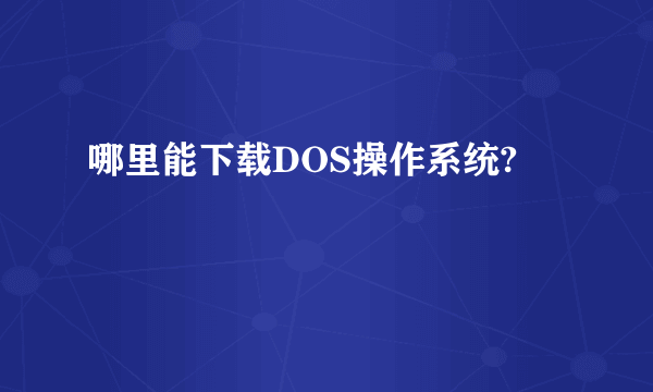 哪里能下载DOS操作系统?