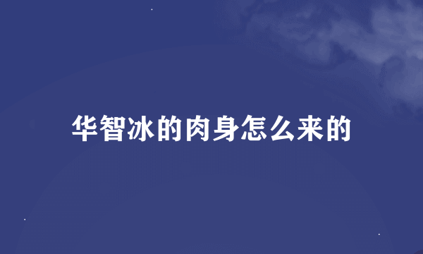 华智冰的肉身怎么来的