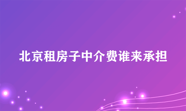 北京租房子中介费谁来承担