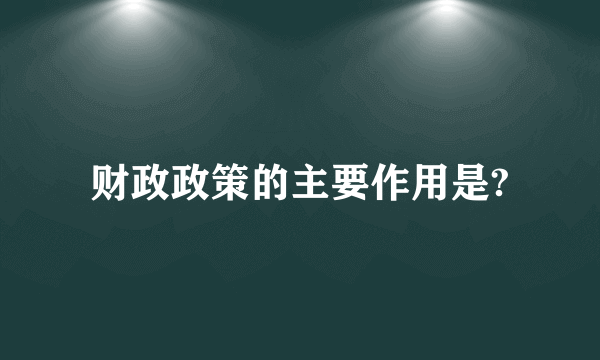 财政政策的主要作用是?