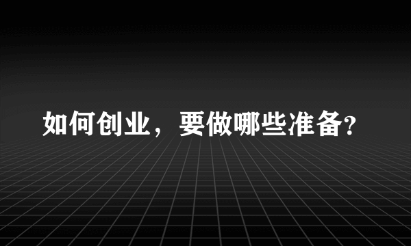 如何创业，要做哪些准备？