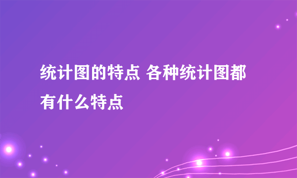 统计图的特点 各种统计图都有什么特点