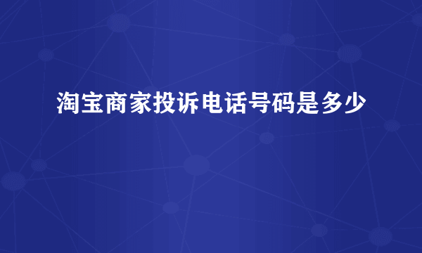 淘宝商家投诉电话号码是多少