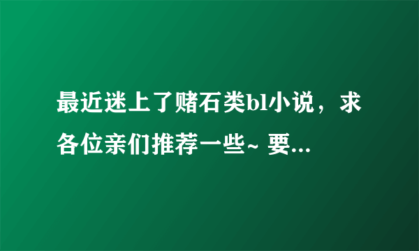 最近迷上了赌石类bl小说，求各位亲们推荐一些~ 要完结的哦