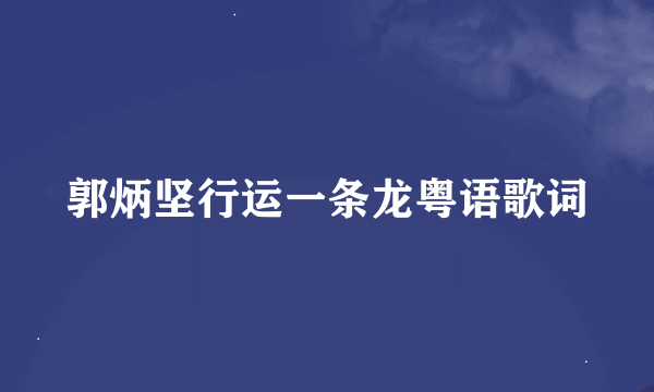 郭炳坚行运一条龙粤语歌词