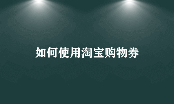 如何使用淘宝购物券