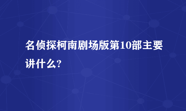 名侦探柯南剧场版第10部主要讲什么?