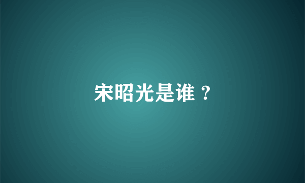 宋昭光是谁 ?