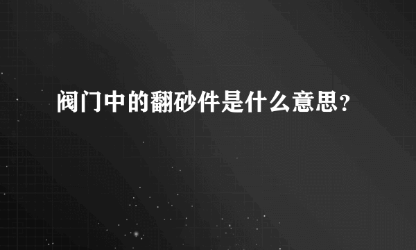 阀门中的翻砂件是什么意思？