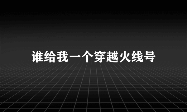 谁给我一个穿越火线号