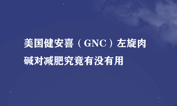 美国健安喜（GNC）左旋肉碱对减肥究竟有没有用