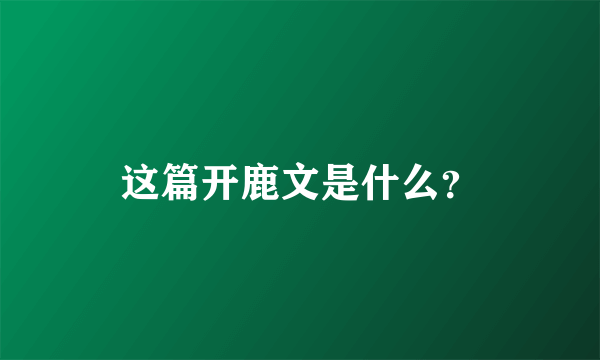 这篇开鹿文是什么？