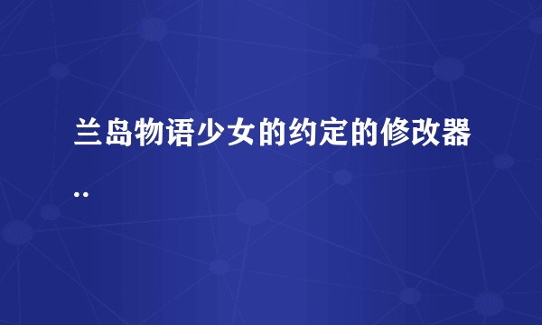 兰岛物语少女的约定的修改器..