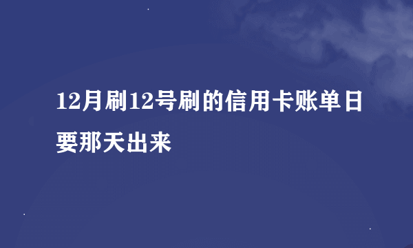 12月刷12号刷的信用卡账单日要那天出来