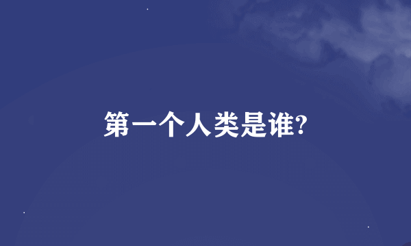 第一个人类是谁?