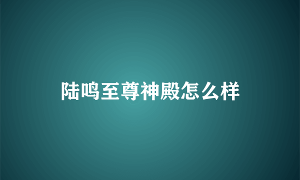 陆鸣至尊神殿怎么样