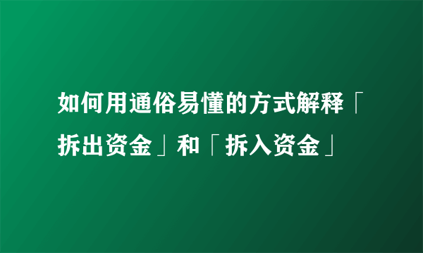 如何用通俗易懂的方式解释「拆出资金」和「拆入资金」