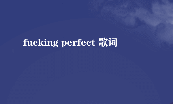 fucking perfect 歌词