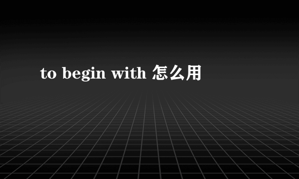 to begin with 怎么用