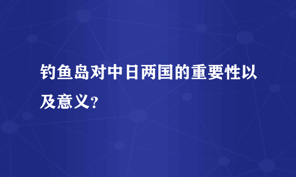 钓鱼岛对中日两国的重要性以及意义？