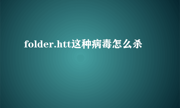 folder.htt这种病毒怎么杀