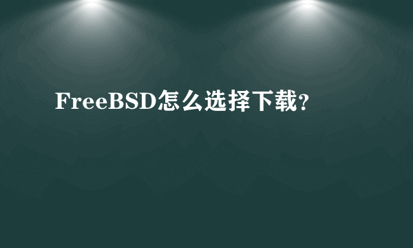 FreeBSD怎么选择下载？