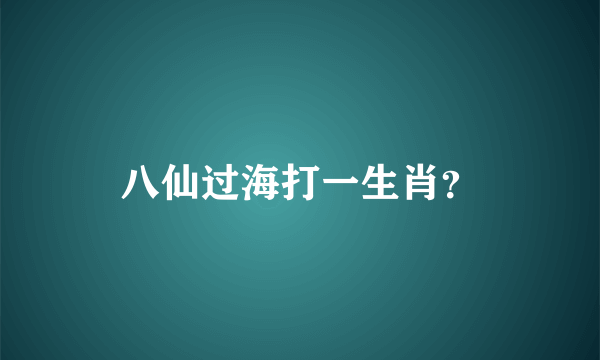 八仙过海打一生肖？