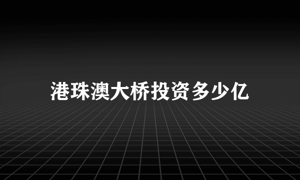 港珠澳大桥投资多少亿