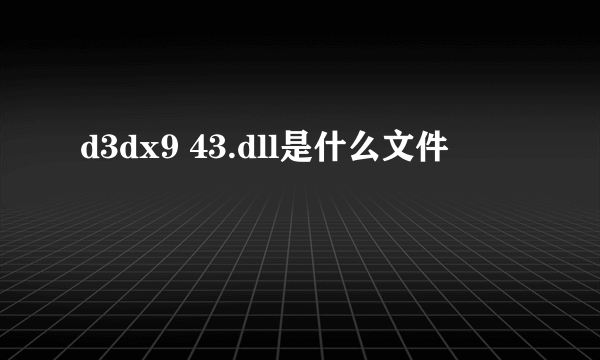 d3dx9 43.dll是什么文件