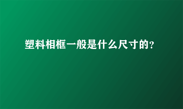 塑料相框一般是什么尺寸的？