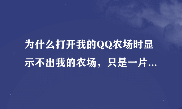 为什么打开我的QQ农场时显示不出我的农场，只是一片空白，还有个里面有正方形、三角形、圆形的小图标。