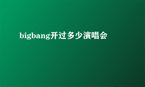 bigbang开过多少演唱会