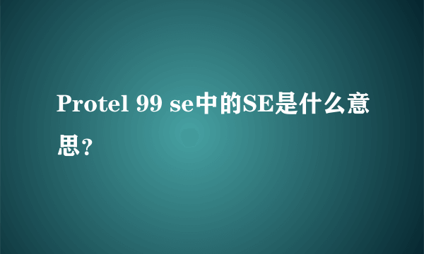 Protel 99 se中的SE是什么意思？