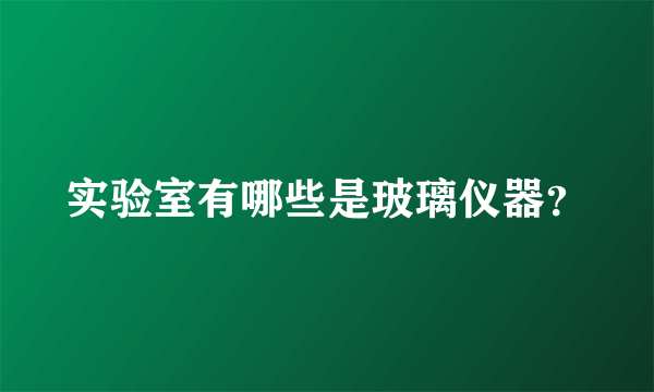 实验室有哪些是玻璃仪器？