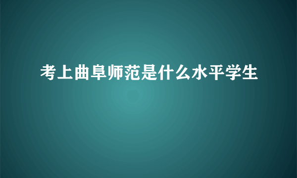 考上曲阜师范是什么水平学生