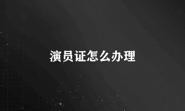 演员证怎么办理