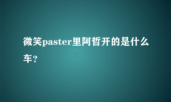 微笑paster里阿哲开的是什么车？