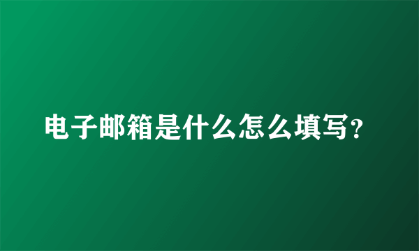 电子邮箱是什么怎么填写？