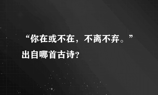 “你在或不在，不离不弃。”出自哪首古诗？