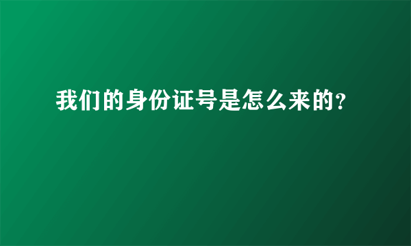 我们的身份证号是怎么来的？