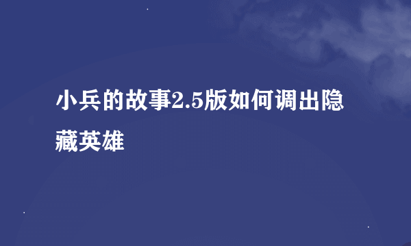 小兵的故事2.5版如何调出隐藏英雄