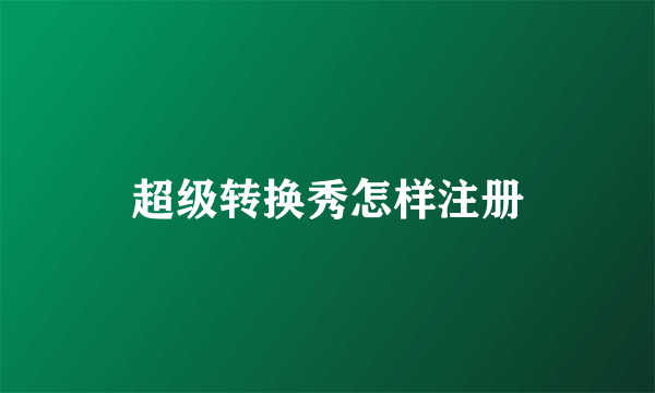 超级转换秀怎样注册