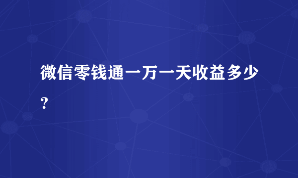 微信零钱通一万一天收益多少？