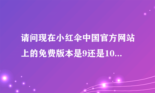 请问现在小红伞中国官方网站上的免费版本是9还是10，离线升级包应该到哪里去下