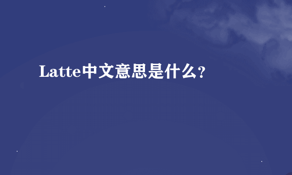 Latte中文意思是什么？