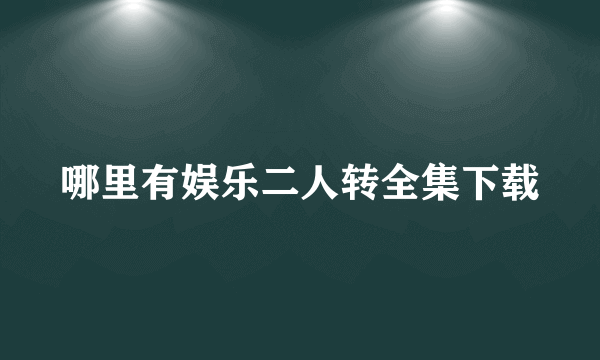 哪里有娱乐二人转全集下载